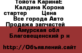 Тойота КаринаЕ, Калдина,Корона стартер 2,0 › Цена ­ 2 700 - Все города Авто » Продажа запчастей   . Амурская обл.,Благовещенский р-н